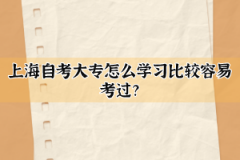 上海自考大专怎么学习比较容易考过？