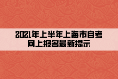 <b>2021年上半年上海市自考网上报名最新提示</b>