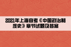 2021年上海自考《中国政治制度史》章节试题及答案汇总