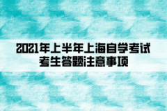 <b>2021年上半年上海自学考试考生答题注意事项</b>