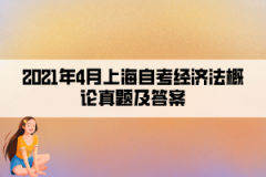 2021年4月上海自考经济法概论真题及答案（部分）