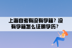 上海自考有没有学籍？没有学籍怎么证明学历？