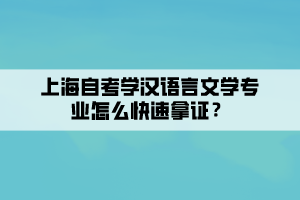 上海自考学汉语言文学专业怎么快速拿证？