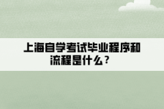 上海自学考试毕业程序和流程是什么？