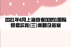 2021年4月上海自考00891国际贸易实务(三)真题及答案