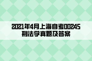 2021年4月上海自考00245刑法学真题及答案