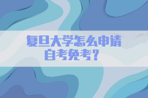 复旦大学怎么申请自考免考？