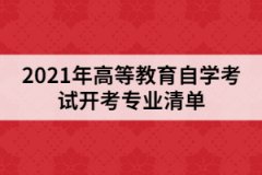 2021年高等教育自学考试开考专业清单（普通本科、专科）