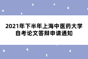 2021年下半年上海中医药大学自考论文答辩申请通知