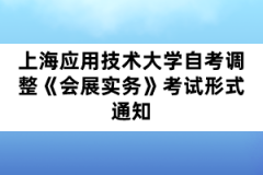 上海应用技术大学自考调整《会展实务》考试形式通知